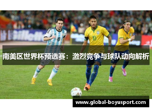 南美区世界杯预选赛：激烈竞争与球队动向解析