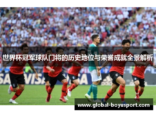 世界杯冠军球队门将的历史地位与荣誉成就全景解析