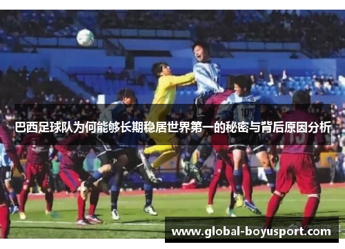 巴西足球队为何能够长期稳居世界第一的秘密与背后原因分析